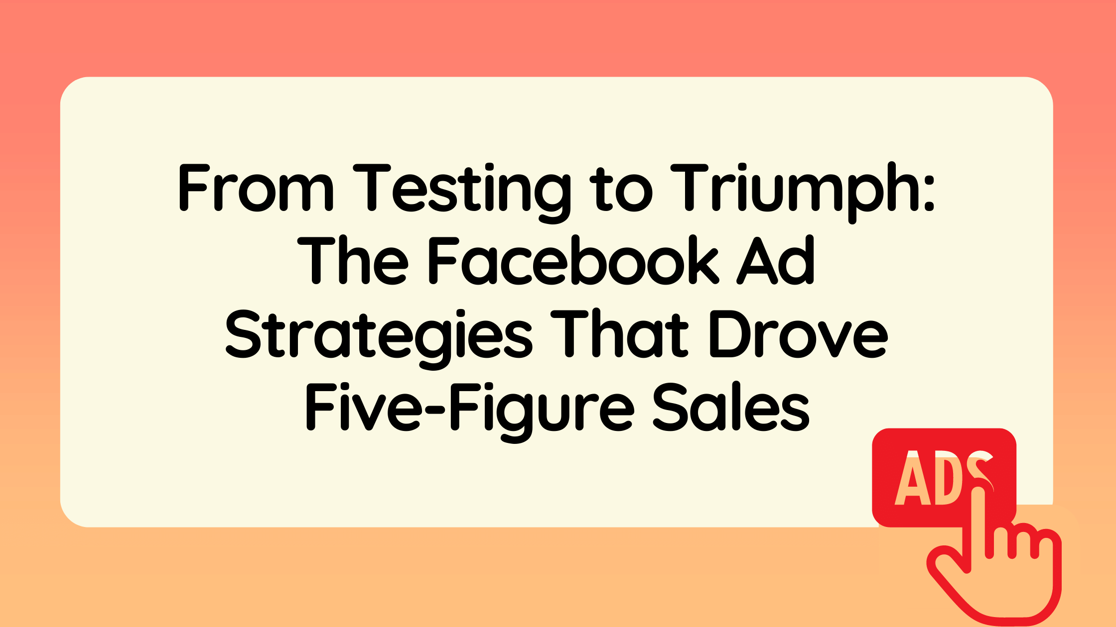 From Testing to Triumph: The Facebook Ad Strategies That Drove Five-Figure Sales